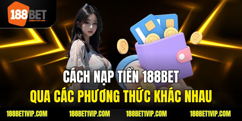 Cách nạp tiền 188bet qua các phương thức khác nhau.