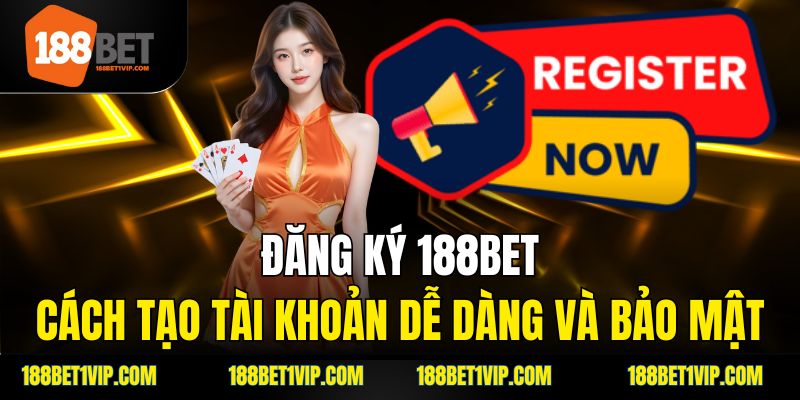 Đăng Ký 188bet – Cách Tạo Tài Khoản Dễ Dàng Và Bảo Mật