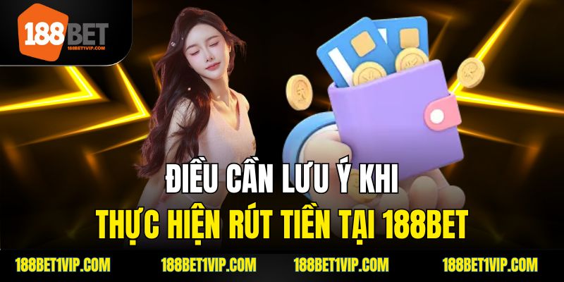 Điều cần lưu ý khi thực hiện rút tiền tại 188bet.