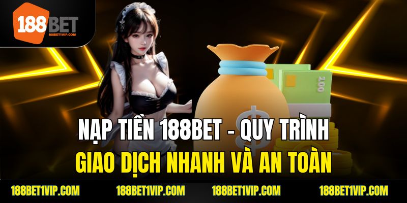 Nạp Tiền 188bet – Quy Trình Giao Dịch Nhanh Và An Toàn