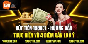 Rút Tiền 188bet – Hướng Dẫn Thực Hiện Và 4 Điểm Cần Lưu Ý