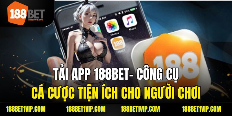 Tải App 188bet– Công Cụ Cá Cược Tiện Ích Cho Người Chơi